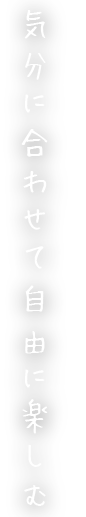 気分に合わせて自由に楽しむ