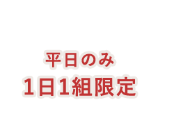 平日のみ1日1組限定